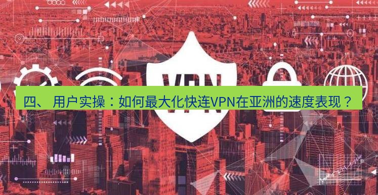快连VPN 四、 用户实操：如何最大化快连VPN在亚洲的速度表现？