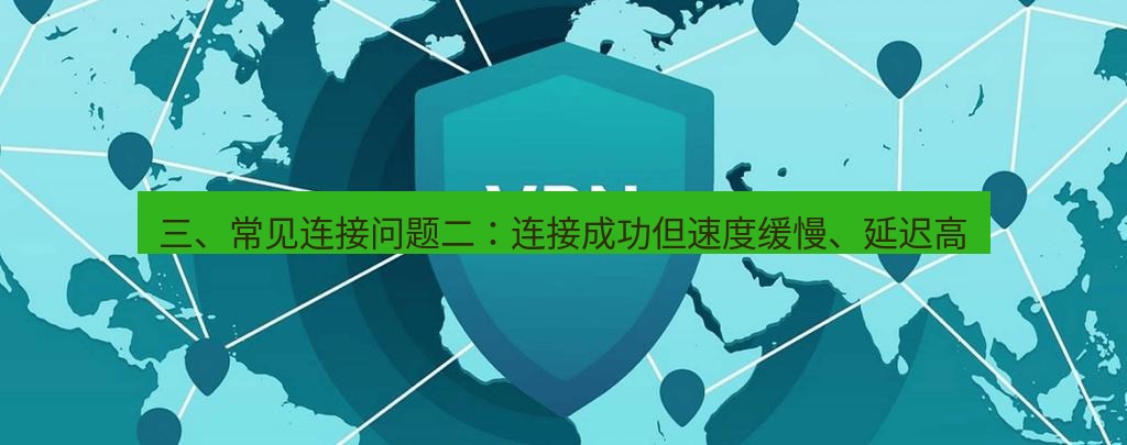 快连VPN 三、常见连接问题二：连接成功但速度缓慢、延迟高