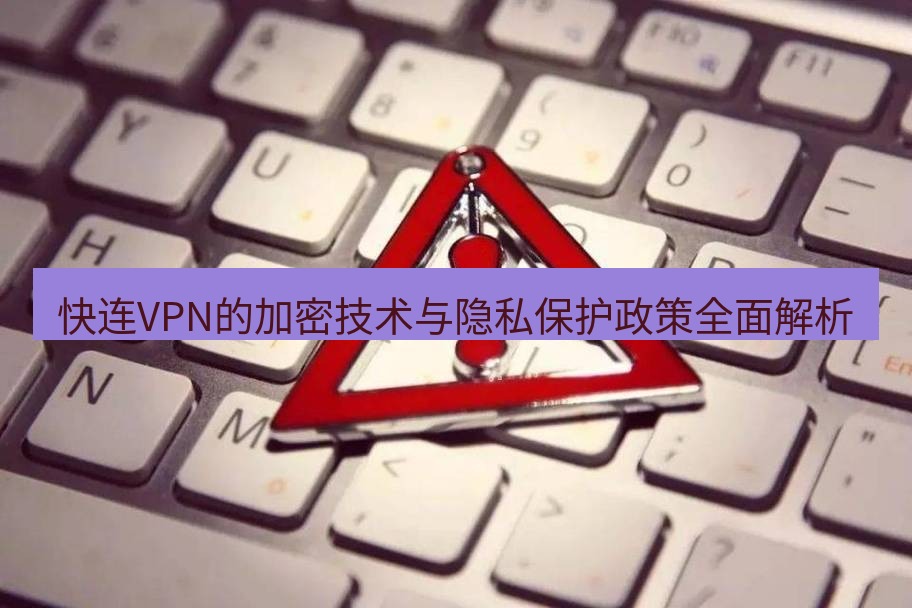快连VPN 快连VPN的加密技术与隐私保护政策全面解析
