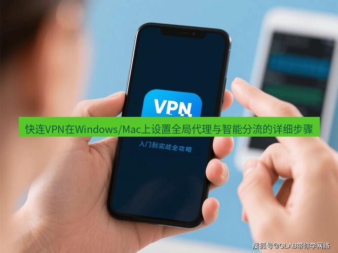 快连VPN 快连VPN在Windows/Mac上设置全局代理与智能分流的详细步骤