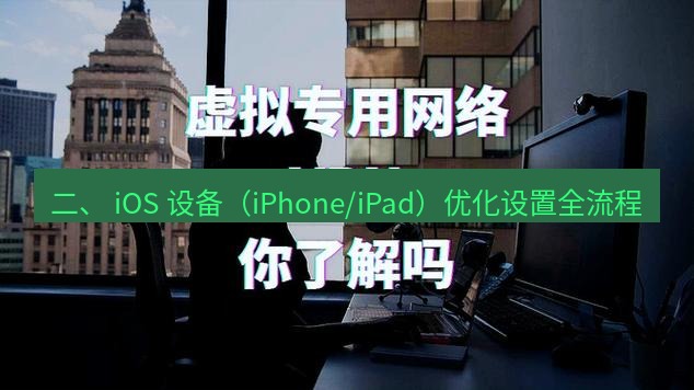 快连VPN 二、 iOS 设备（iPhone/iPad）优化设置全流程