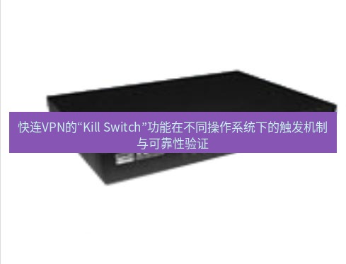 快连VPN 快连VPN的“Kill Switch”功能在不同操作系统下的触发机制与可靠性验证