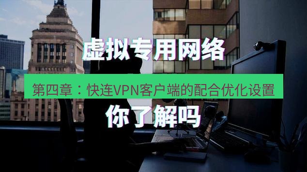 快连VPN 第四章：快连VPN客户端的配合优化设置