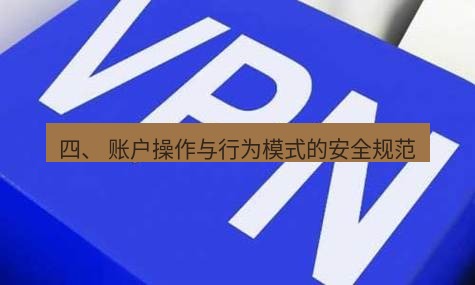 快连VPN 四、 账户操作与行为模式的安全规范