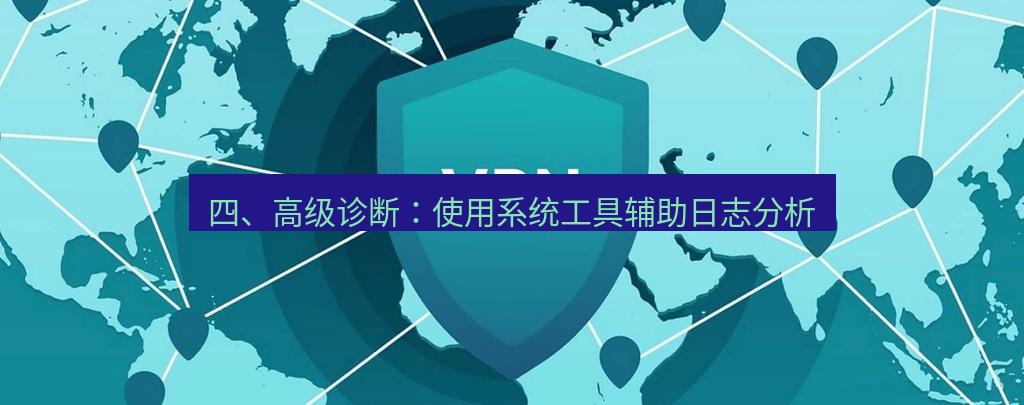 快连VPN 四、高级诊断：使用系统工具辅助日志分析