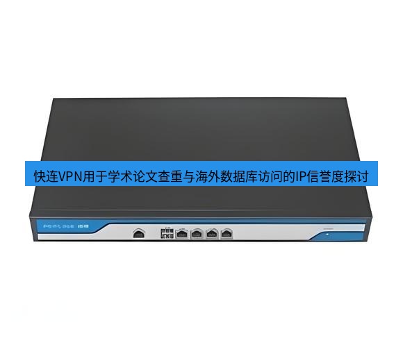 快连VPN 快连VPN用于学术论文查重与海外数据库访问的IP信誉度探讨