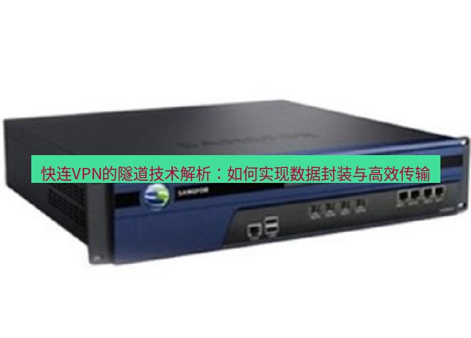 快连VPN 快连VPN的隧道技术解析：如何实现数据封装与高效传输