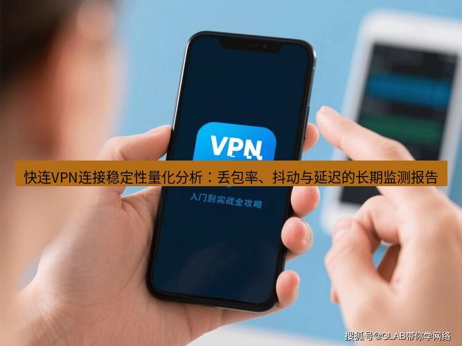 快连VPN 快连VPN连接稳定性量化分析：丢包率、抖动与延迟的长期监测报告