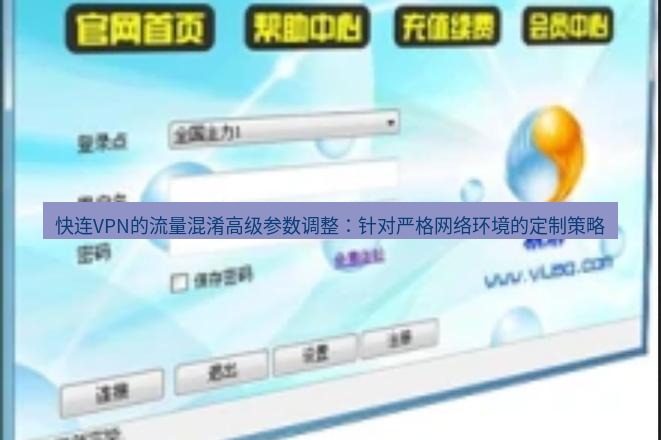 快连VPN 快连VPN的流量混淆高级参数调整：针对严格网络环境的定制策略
