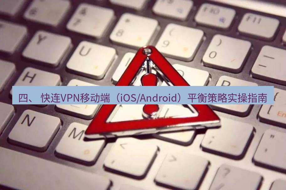 快连VPN 四、 快连VPN移动端（iOS/Android）平衡策略实操指南