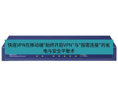 快连VPN 快连VPN在移动端“始终开启VPN”与“按需连接”的省电与安全平衡术