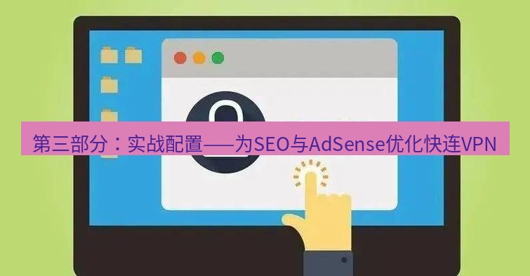 快连VPN 第三部分：实战配置——为SEO与AdSense优化快连VPN